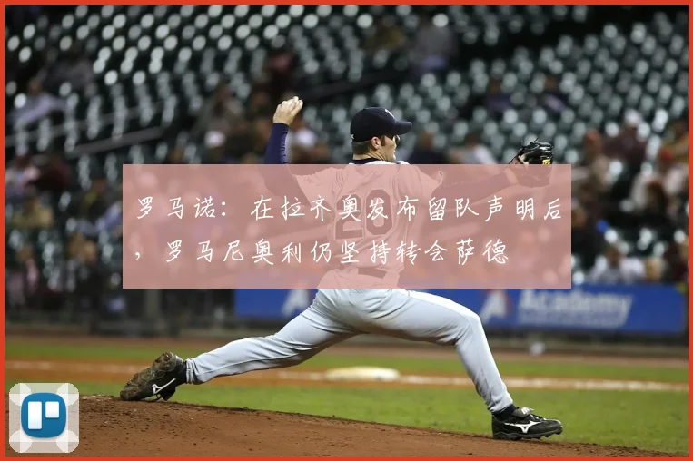 罗马诺：在拉齐奥发布留队声明后，罗马尼奥利仍坚持转会萨德