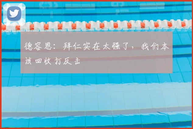 德容恩：拜仁实在太强了，我们本该回收打反击