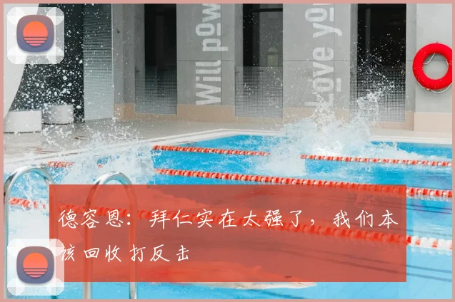 德容恩：拜仁实在太强了，我们本该回收打反击